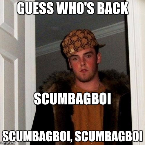 Scumbagboi | GUESS WHO'S BACK; SCUMBAGBOI; SCUMBAGBOI, SCUMBAGBOI | image tagged in memes,scumbag steve | made w/ Imgflip meme maker