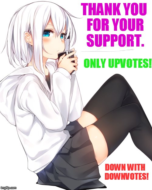 THANK YOU FOR YOUR SUPPORT. DOWN WITH  DOWNVOTES! ONLY UPVOTES! | made w/ Imgflip meme maker
