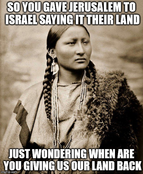 SO YOU GAVE JERUSALEM TO ISRAEL SAYING IT THEIR LAND; JUST WONDERING WHEN ARE YOU GIVING US OUR LAND BACK | image tagged in donald trump | made w/ Imgflip meme maker