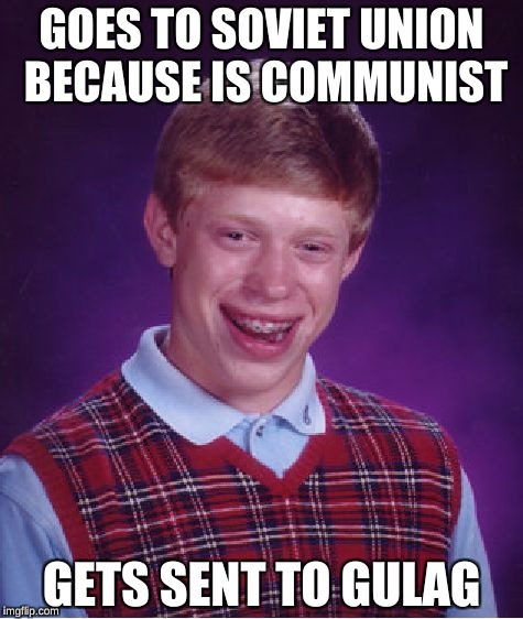 Bad Luck Ivan | GOES TO SOVIET UNION BECAUSE IS COMMUNIST; GETS SENT TO GULAG | image tagged in memes,bad luck brian | made w/ Imgflip meme maker