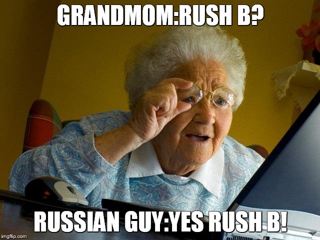 Grandma Finds The Internet Meme | GRANDMOM:RUSH B? RUSSIAN GUY:YES RUSH B! | image tagged in memes,grandma finds the internet | made w/ Imgflip meme maker