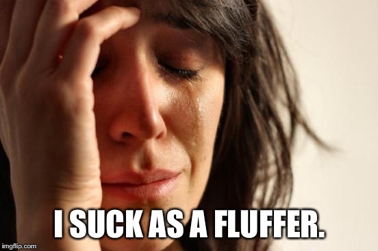 Ooh the puns! | I SUCK AS A FLUFFER. | image tagged in memes,first world problems | made w/ Imgflip meme maker