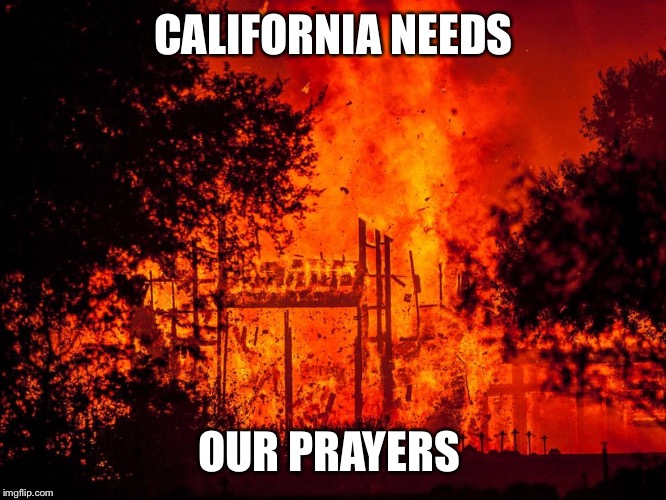 Especially all of the first responders | CALIFORNIA NEEDS; OUR PRAYERS | image tagged in wildfires | made w/ Imgflip meme maker