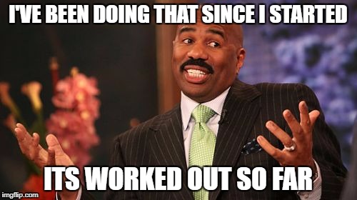 Steve Harvey Meme | I'VE BEEN DOING THAT SINCE I STARTED ITS WORKED OUT SO FAR | image tagged in memes,steve harvey | made w/ Imgflip meme maker