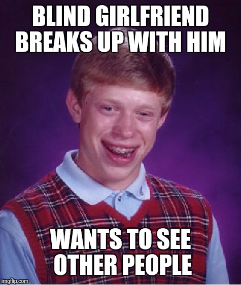 Bad Luck Brian Meme | BLIND GIRLFRIEND BREAKS UP WITH HIM; WANTS TO SEE OTHER PEOPLE | image tagged in memes,bad luck brian | made w/ Imgflip meme maker
