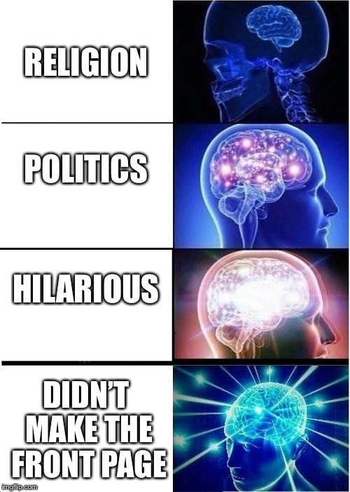 Levels of Quality Memes | RELIGION; POLITICS; HILARIOUS; DIDN’T MAKE THE FRONT PAGE | image tagged in memes,expanding brain | made w/ Imgflip meme maker