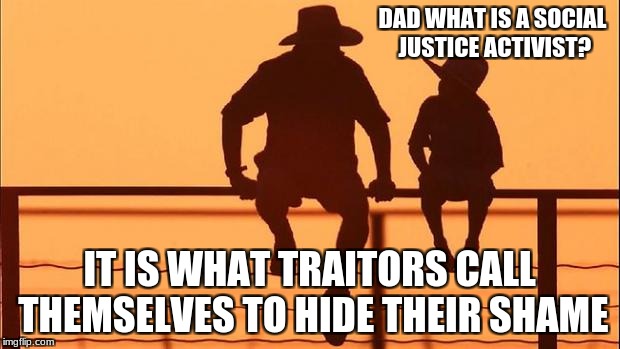 Cowboy father and son | DAD WHAT IS A SOCIAL JUSTICE ACTIVIST? IT IS WHAT TRAITORS CALL THEMSELVES TO HIDE THEIR SHAME | image tagged in cowboy father and son | made w/ Imgflip meme maker