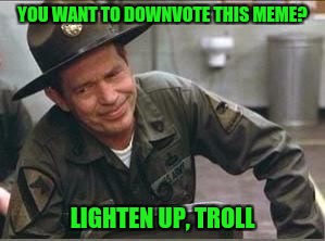Down with the Downvote Weekend - A let the Mods know event | YOU WANT TO DOWNVOTE THIS MEME? LIGHTEN UP, TROLL | image tagged in downvote weekend,pipe_picasso,isayisay,jbmemegeek,1forpeace | made w/ Imgflip meme maker