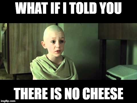 WHAT IF I TOLD YOU THERE IS NO CHEESE | made w/ Imgflip meme maker