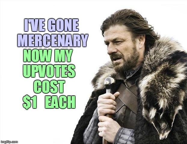 Brace Yourselves X is Coming Meme | I'VE GONE MERCENARY NOW MY UPVOTES COST $1   EACH | image tagged in memes,brace yourselves x is coming | made w/ Imgflip meme maker