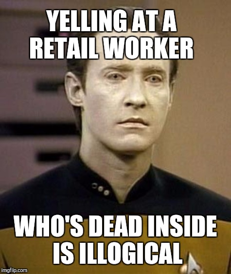 YELLING AT A RETAIL WORKER WHO'S DEAD INSIDE IS ILLOGICAL | made w/ Imgflip meme maker