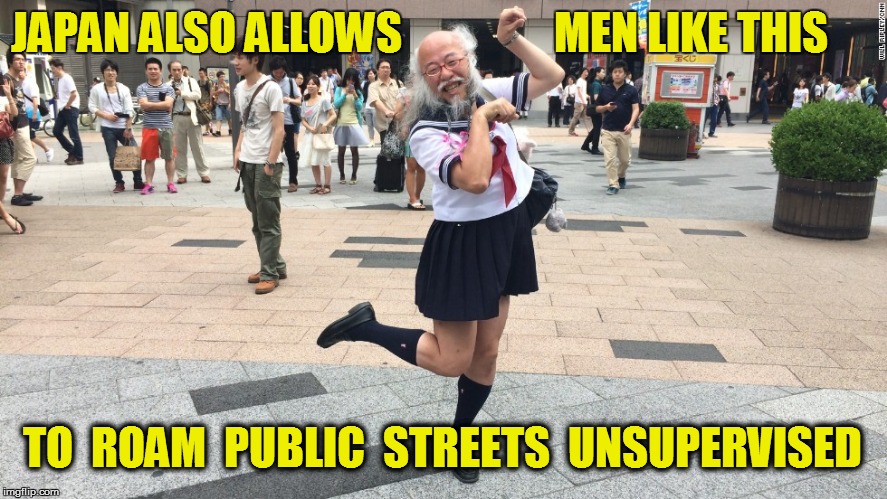 JAPAN ALSO ALLOWS MEN LIKE THIS TO  ROAM  PUBLIC  STREETS  UNSUPERVISED | made w/ Imgflip meme maker