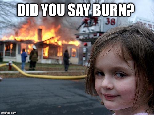 Disaster Girl Meme | DID YOU SAY BURN? | image tagged in memes,disaster girl | made w/ Imgflip meme maker