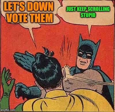 Don't like it keep moving, it's simple!!! 
Down With Downvotes Weekend Dec 8-10, a JBmemegeek, 1forpeace & isayisay campaign! | LET'S DOWN VOTE THEM; JUST KEEP SCROLLING STUPID | image tagged in memes,batman slapping robin,down with downvotes weekend,lynch1979,lol | made w/ Imgflip meme maker