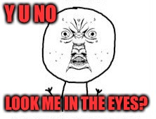 Y u no look at me?  | Y U NO; LOOK ME IN THE EYES? | image tagged in y u no look at me,lynch1979,lol | made w/ Imgflip meme maker