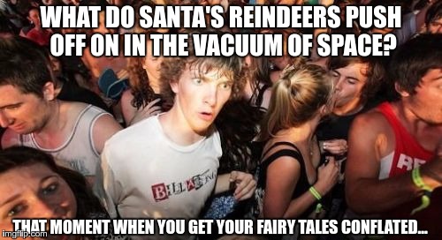 NASANTA | WHAT DO SANTA'S REINDEERS PUSH OFF ON IN THE VACUUM OF SPACE? THAT MOMENT WHEN YOU GET YOUR FAIRY TALES CONFLATED... | image tagged in memes,sudden clarity clarence,nasa,nasanta,santa,flat earth | made w/ Imgflip meme maker