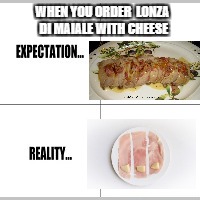 Expectation vs Reality | WHEN YOU ORDER 
LONZA DI MAIALE WITH CHEESE | image tagged in expectation vs reality | made w/ Imgflip meme maker