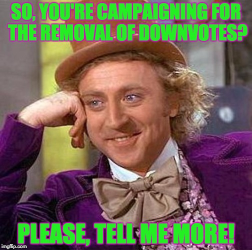 If you don't feed the troll, they won't spam you. Down With Downvotes Weekend Dec 8-10, a campaign by fun loving memers. | SO, YOU'RE CAMPAIGNING FOR THE REMOVAL OF DOWNVOTES? PLEASE, TELL ME MORE! | image tagged in memes,creepy condescending wonka,down with downvotes weekend,sarcasm,think rationally about this | made w/ Imgflip meme maker