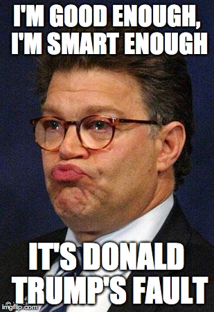 Al Franken | I'M GOOD ENOUGH, I'M SMART ENOUGH; IT'S DONALD TRUMP'S FAULT | image tagged in al franken | made w/ Imgflip meme maker