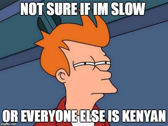 Futurama Fry | NOT SURE IF IM SLOW; OR EVERYONE ELSE IS KENYAN | image tagged in memes,futurama fry | made w/ Imgflip meme maker