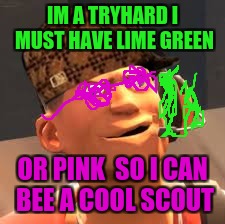 TF2 lol | IM A TRYHARD I MUST HAVE LIME GREEN; OR PINK  SO I CAN BEE A COOL SCOUT | image tagged in tf2 lol,scumbag | made w/ Imgflip meme maker