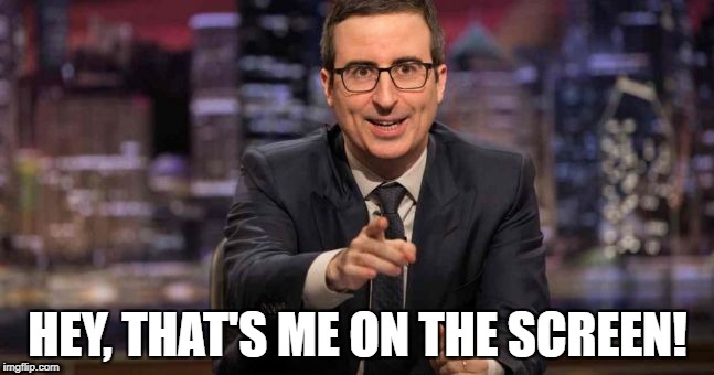 HEY, THAT'S ME ON THE SCREEN! | image tagged in funny,john oliver,last week tonight | made w/ Imgflip meme maker