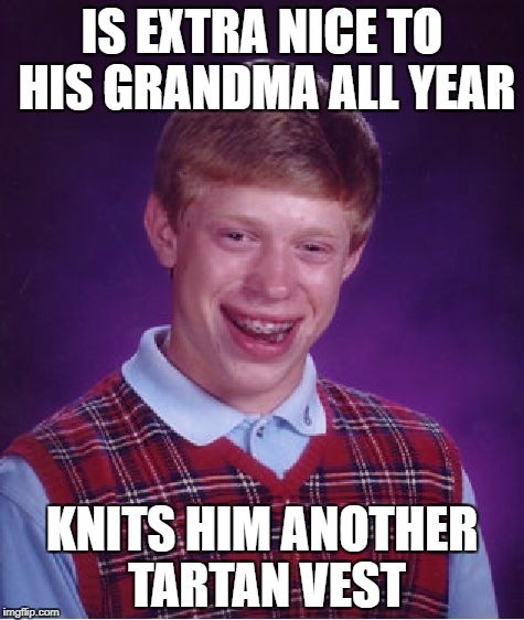 Bad Luck Brian Meme | IS EXTRA NICE TO HIS GRANDMA ALL YEAR KNITS HIM ANOTHER TARTAN VEST | image tagged in memes,bad luck brian | made w/ Imgflip meme maker