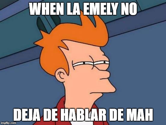Futurama Fry Meme | WHEN LA EMELY NO; DEJA DE HABLAR DE MAH | image tagged in memes,futurama fry | made w/ Imgflip meme maker
