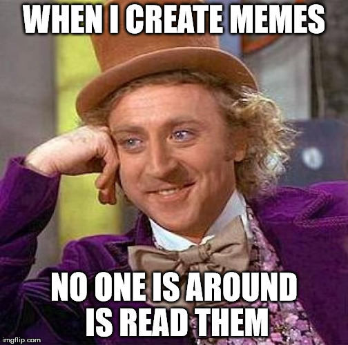 Creepy Condescending Wonka | WHEN I CREATE MEMES; NO ONE IS AROUND IS READ THEM | image tagged in memes,creepy condescending wonka | made w/ Imgflip meme maker