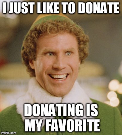 Buddy The Elf Meme | I JUST LIKE TO DONATE; DONATING IS MY FAVORITE | image tagged in memes,buddy the elf | made w/ Imgflip meme maker