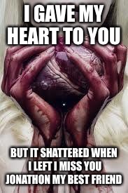 Hearts | I GAVE MY HEART TO YOU; BUT IT SHATTERED WHEN I LEFT I MISS YOU JONATHON MY BEST FRIEND | image tagged in hearts | made w/ Imgflip meme maker