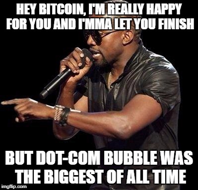 Kanye West  | HEY BITCOIN, I'M REALLY HAPPY FOR YOU AND I'MMA LET YOU FINISH; BUT DOT-COM BUBBLE WAS THE BIGGEST OF ALL TIME | image tagged in kanye west | made w/ Imgflip meme maker