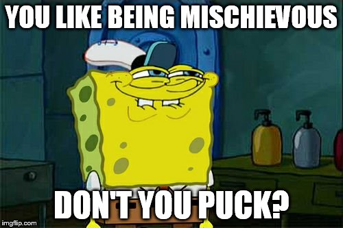 Don't You Squidward Meme | YOU LIKE BEING MISCHIEVOUS; DON'T YOU PUCK? | image tagged in memes,dont you squidward | made w/ Imgflip meme maker