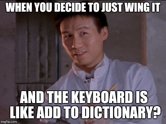 WHEN YOU DECIDE TO JUST WING IT AND THE KEYBOARD IS LIKE ADD TO DICTIONARY? | made w/ Imgflip meme maker