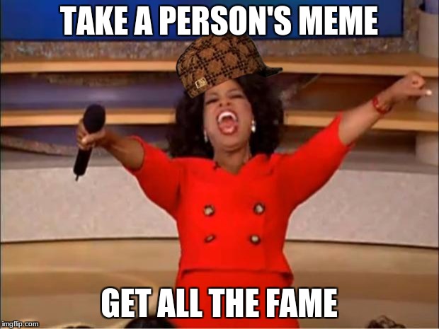 Oprah You Get A Meme | TAKE A PERSON'S MEME; GET ALL THE FAME | image tagged in memes,oprah you get a,scumbag | made w/ Imgflip meme maker
