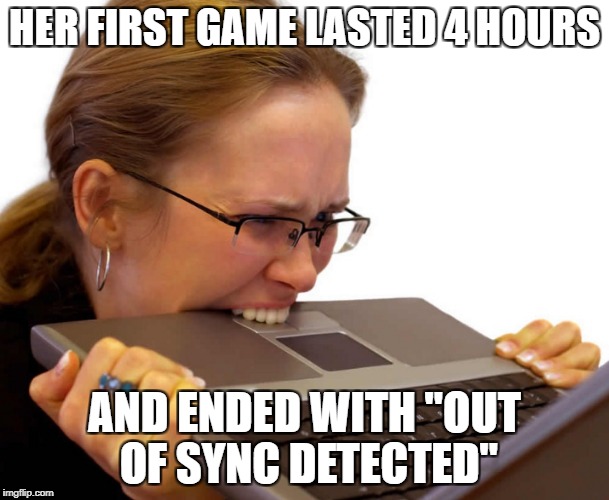 HER FIRST GAME LASTED 4 HOURS; AND ENDED WITH "OUT OF SYNC DETECTED" | made w/ Imgflip meme maker