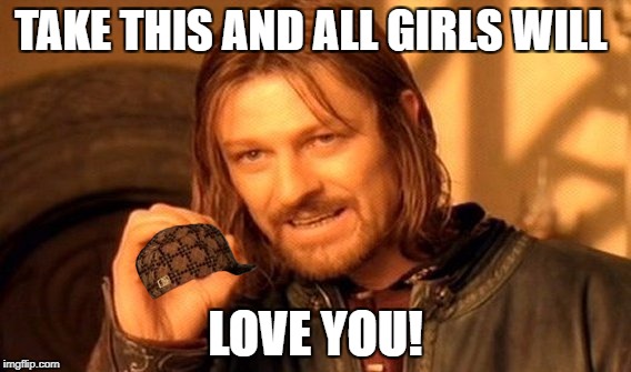 One Does Not Simply | TAKE THIS AND ALL GIRLS WILL; LOVE YOU! | image tagged in memes,one does not simply,scumbag | made w/ Imgflip meme maker