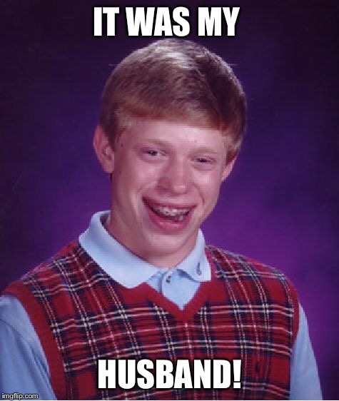 Bad Luck Brian Meme | IT WAS MY HUSBAND! | image tagged in memes,bad luck brian | made w/ Imgflip meme maker