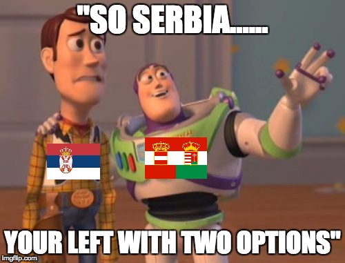 X, X Everywhere Meme | "SO SERBIA...... YOUR LEFT WITH TWO OPTIONS" | image tagged in memes,x x everywhere | made w/ Imgflip meme maker