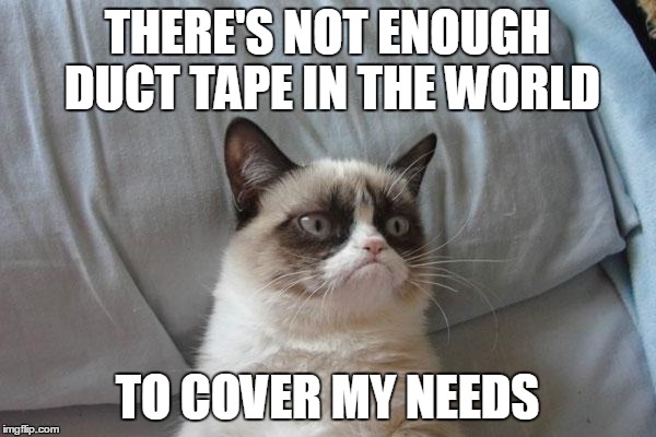 THERE'S NOT ENOUGH DUCT TAPE IN THE WORLD TO COVER MY NEEDS | made w/ Imgflip meme maker