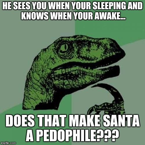 Philosoraptor Meme | HE SEES YOU WHEN YOUR SLEEPING
AND KNOWS WHEN YOUR AWAKE... DOES THAT MAKE SANTA A PEDOPHILE??? | image tagged in memes,philosoraptor | made w/ Imgflip meme maker
