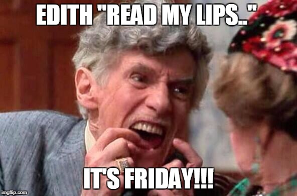 Uncle Louis Christmas Vacation | EDITH "READ MY LIPS.."; IT'S FRIDAY!!! | image tagged in uncle louis christmas vacation | made w/ Imgflip meme maker