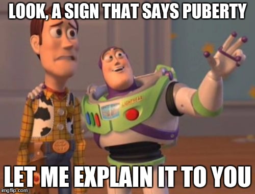 X, X Everywhere Meme | LOOK, A SIGN THAT SAYS PUBERTY; LET ME EXPLAIN IT TO YOU | image tagged in memes,x x everywhere | made w/ Imgflip meme maker
