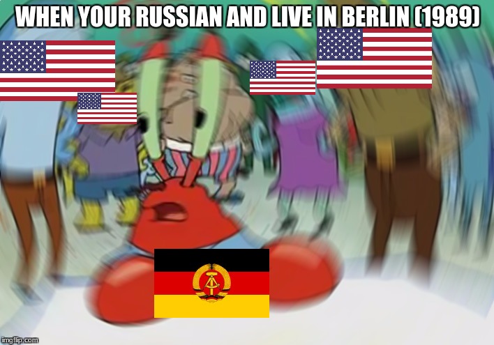 memes for days | WHEN YOUR RUSSIAN AND LIVE IN BERLIN (1989) | image tagged in memes,mr krabs blur meme | made w/ Imgflip meme maker