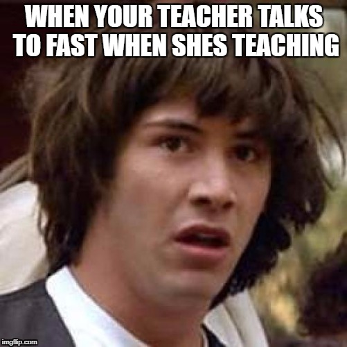 Conspiracy Keanu Meme | WHEN YOUR TEACHER TALKS TO FAST WHEN SHES TEACHING | image tagged in memes,conspiracy keanu | made w/ Imgflip meme maker