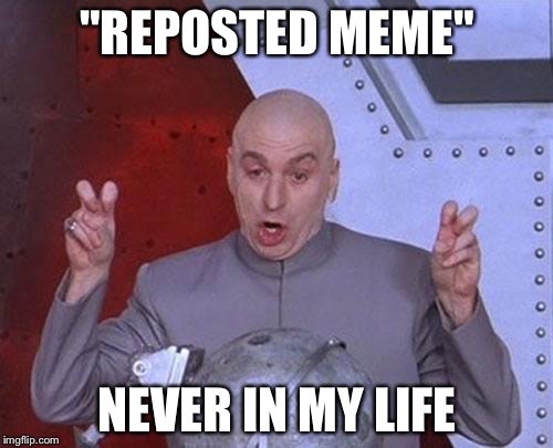 Dr Evil Laser Meme | "REPOSTED MEME" NEVER IN MY LIFE | image tagged in memes,dr evil laser | made w/ Imgflip meme maker