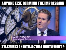 Starmer - intellectual lightweight? | ANYONE ELSE FORMING THE IMPRESSION; STARMER IS AN INTELLECTUAL LIGHTWEIGHT ? | image tagged in starmer - intellectual lightweight,corbyn's labour party of hate,communists socialists,anti royal family,momentum,brexit | made w/ Imgflip meme maker
