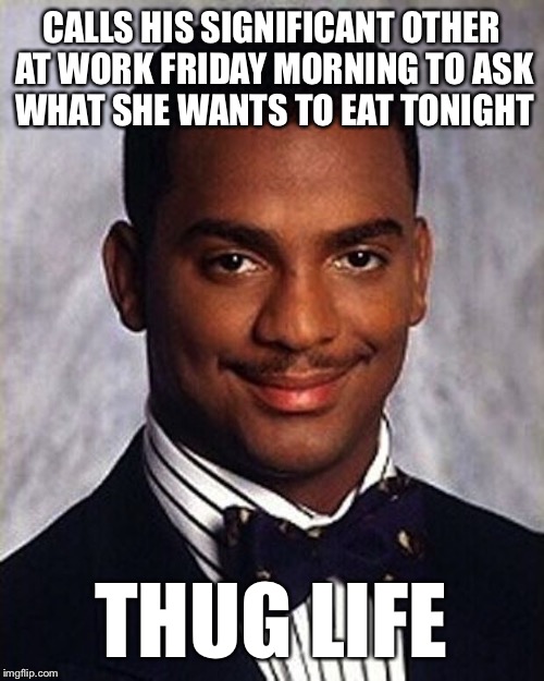 Carlton Banks Thug Life | CALLS HIS SIGNIFICANT OTHER AT WORK FRIDAY MORNING TO ASK WHAT SHE WANTS TO EAT TONIGHT; THUG LIFE | image tagged in carlton banks thug life | made w/ Imgflip meme maker