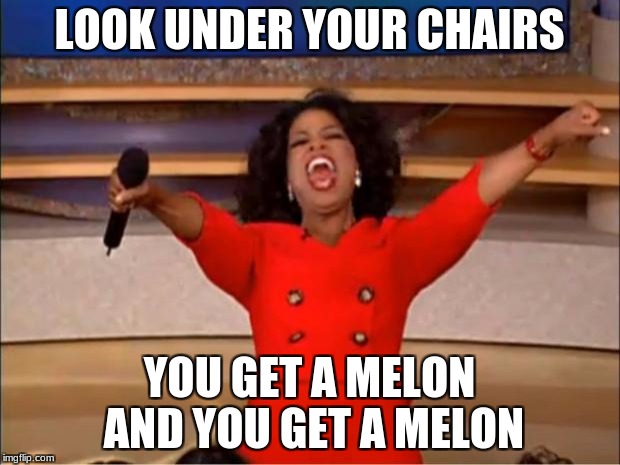 Oprah You Get A Meme | LOOK UNDER YOUR CHAIRS; YOU GET A MELON AND YOU GET A MELON | image tagged in memes,oprah you get a | made w/ Imgflip meme maker