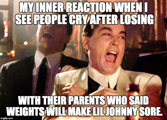 Good Fellas Hilarious | MY INNER REACTION WHEN I SEE PEOPLE CRY AFTER LOSING; WITH THEIR PARENTS WHO SAID WEIGHTS WILL MAKE LIL JOHNNY SORE. | image tagged in memes,good fellas hilarious | made w/ Imgflip meme maker